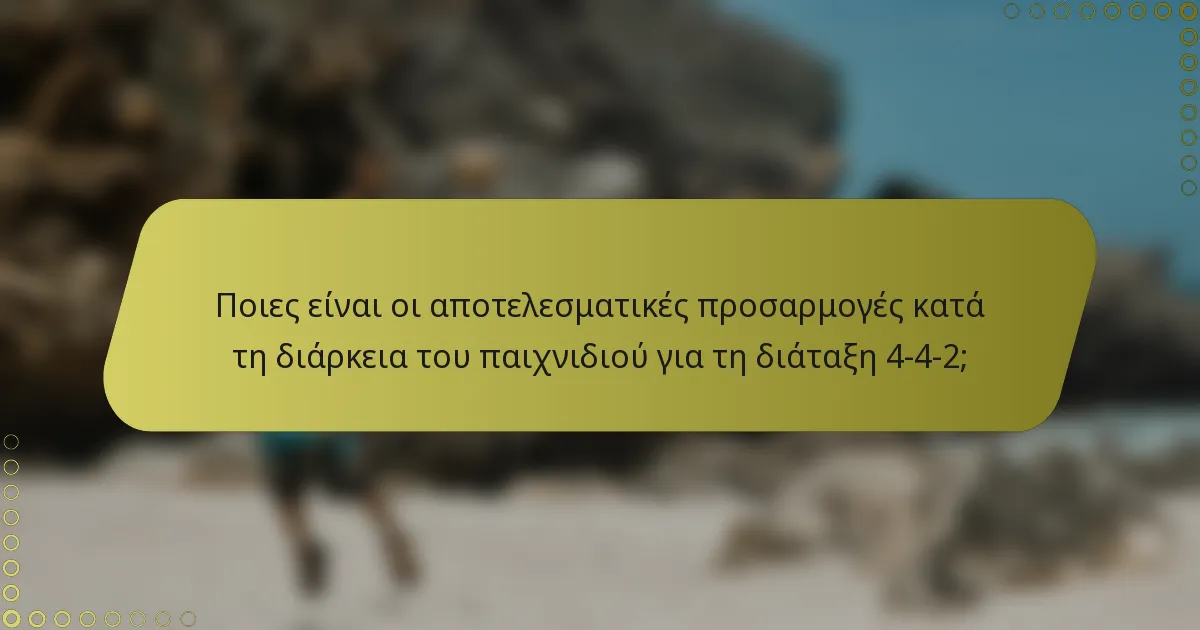 Ποιες είναι οι αποτελεσματικές προσαρμογές κατά τη διάρκεια του παιχνιδιού για τη διάταξη 4-4-2;