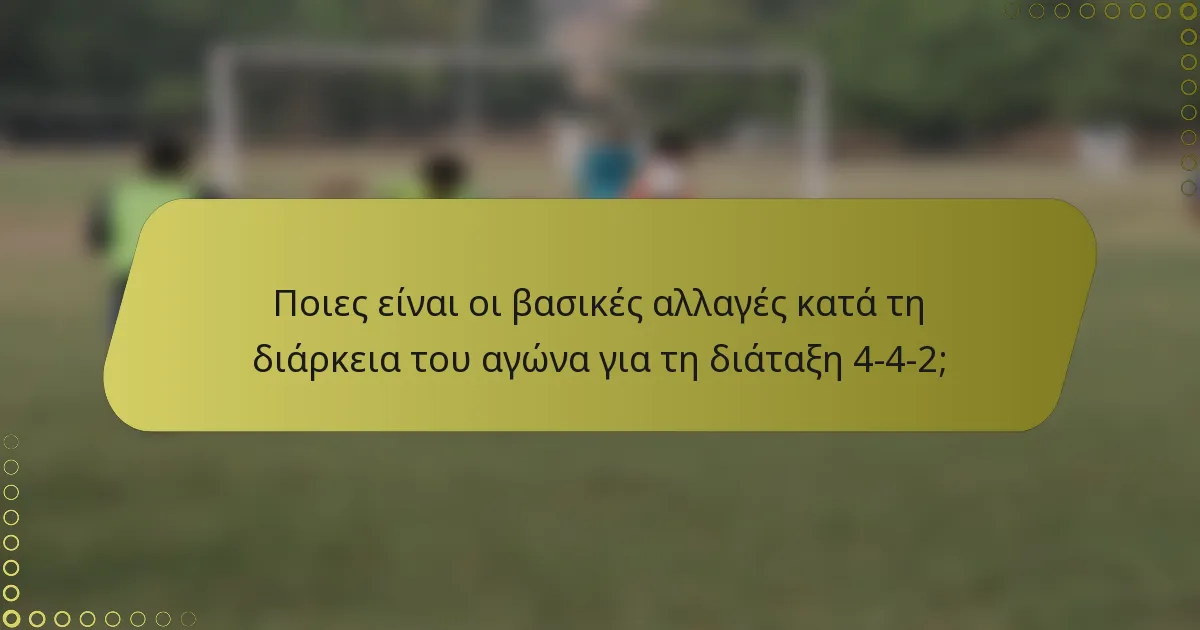 Ποιες είναι οι βασικές αλλαγές κατά τη διάρκεια του αγώνα για τη διάταξη 4-4-2;