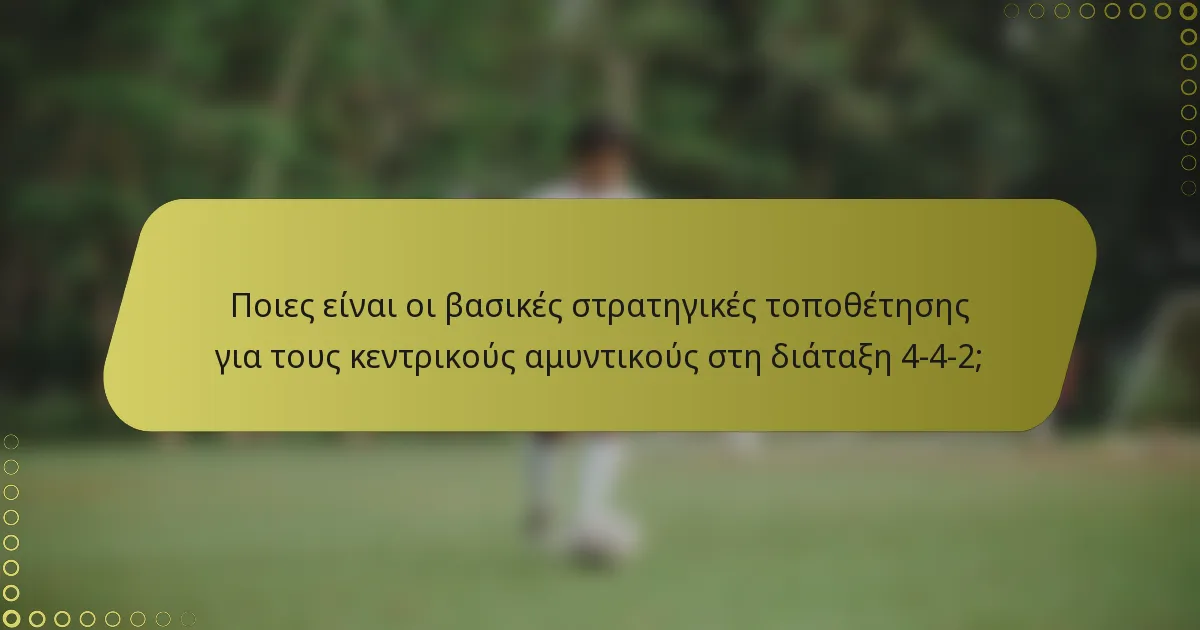 Ποιες είναι οι βασικές στρατηγικές τοποθέτησης για τους κεντρικούς αμυντικούς στη διάταξη 4-4-2;