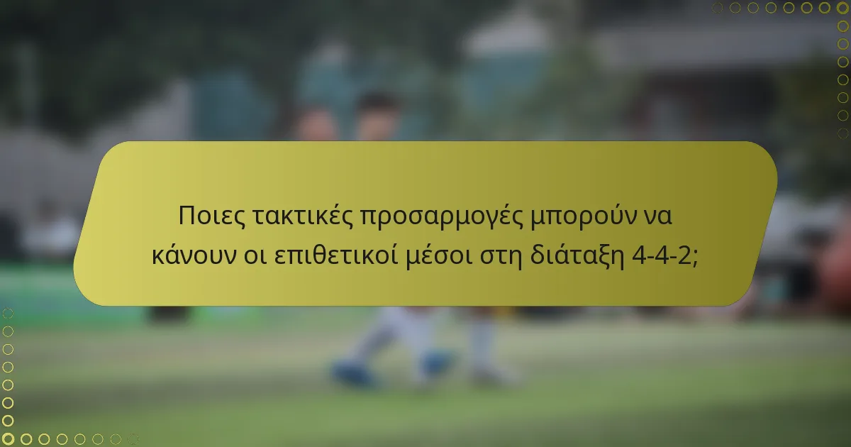 Ποιες τακτικές προσαρμογές μπορούν να κάνουν οι επιθετικοί μέσοι στη διάταξη 4-4-2;