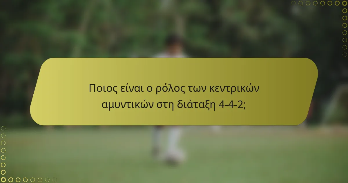 Ποιος είναι ο ρόλος των κεντρικών αμυντικών στη διάταξη 4-4-2;