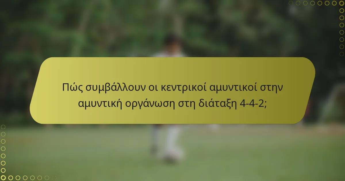 Πώς συμβάλλουν οι κεντρικοί αμυντικοί στην αμυντική οργάνωση στη διάταξη 4-4-2;