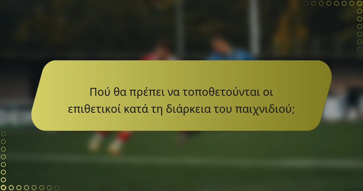 Πού θα πρέπει να τοποθετούνται οι επιθετικοί κατά τη διάρκεια του παιχνιδιού;